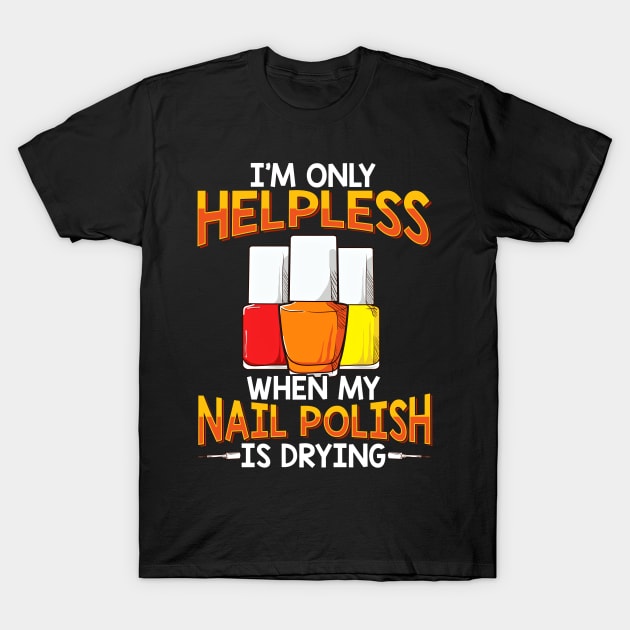 Only Helpless When My Nail Polish Is Drying Funny Manicure T-Shirt by SoCoolDesigns